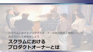 スクラムにおける
プロダクトオーナーとは
スクラムにおけるプロダクトオーナーの主な責任と特徴について
おさらいしておきましょう
Copyright © POStudy (プロダクトオーナーシップ勉強会). All rights reserved. 8
 