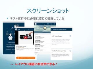 スクリーンショット
 テスト実行中に必要に応じて撮影している
 → レイアウト確認に利活用できる！
 