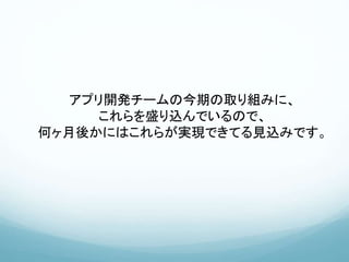 アプリ開発チームの今期の取り組みに、
これらを盛り込んでいるので、
何ヶ月後かにはこれらが実現できてる見込みです。
 