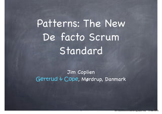 Patterns: The New
De facto Scrum
Standard
Jim Coplien

Gertrud & Cope, Mørdrup, Danmark
1 20150228ScrumGatheringJapan.key - 13 Mar 2015
 