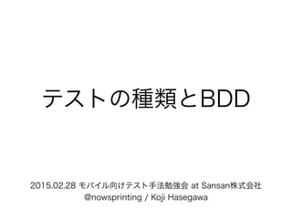 テストの種類とBDD
2015.02.28 モバイル向けテスト手法勉強会 at Sansan株式会社
@nowsprinting / Koji Hasegawa
 