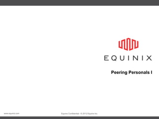 www.equinix.com Equinix Confidential - © 2012 Equinix Inc.
Peering Personals I
 