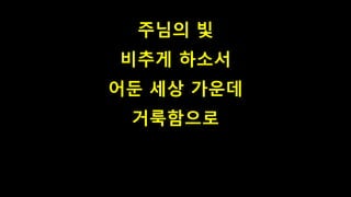 주님의 빛
비추게 하소서
어둔 세상 가운데
거룩함으로
 