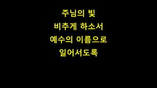 주님의 빛
비추게 하소서
예수의 이름으로
일어서도록
 