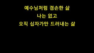 예수님처럼 겸손한 삶
나는 없고
오직 십자가만 드러내는 삶
 