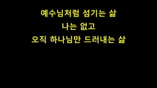 예수님처럼 섬기는 삶
나는 없고
오직 하나님만 드러내는 삶
 