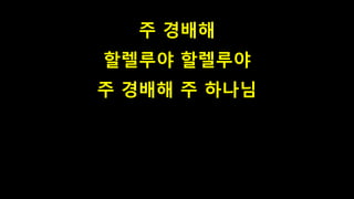 주 경배해
할렐루야 할렐루야
주 경배해 주 하나님
 