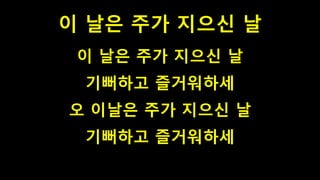 이 날은 주가 지으신 날
이 날은 주가 지으신 날
기뻐하고 즐거워하세
오 이날은 주가 지으신 날
기뻐하고 즐거워하세
 