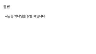 결론
지금은 하나님을 찾을 때입니다
 