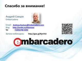 EMBARCADERO TECHNOLOGIES
Спасибо за внимание!
Андрей Совцов
Embarcadero
Email: Andrew.Sovtsov@Embarcadero.com
Blog: http://embt.co/ASovtsov
Tel +7(495)708 4393
Записи вебинаров: http://goo.gl/RjmYLh
 