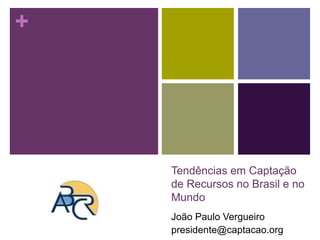 +
Tendências em Captação
de Recursos no Brasil e no
Mundo
João Paulo Vergueiro
presidente@captacao.org
 