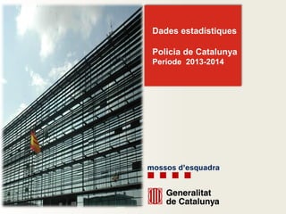 Dades estadístiques
Policia de Catalunya
Període 2013-2014
 