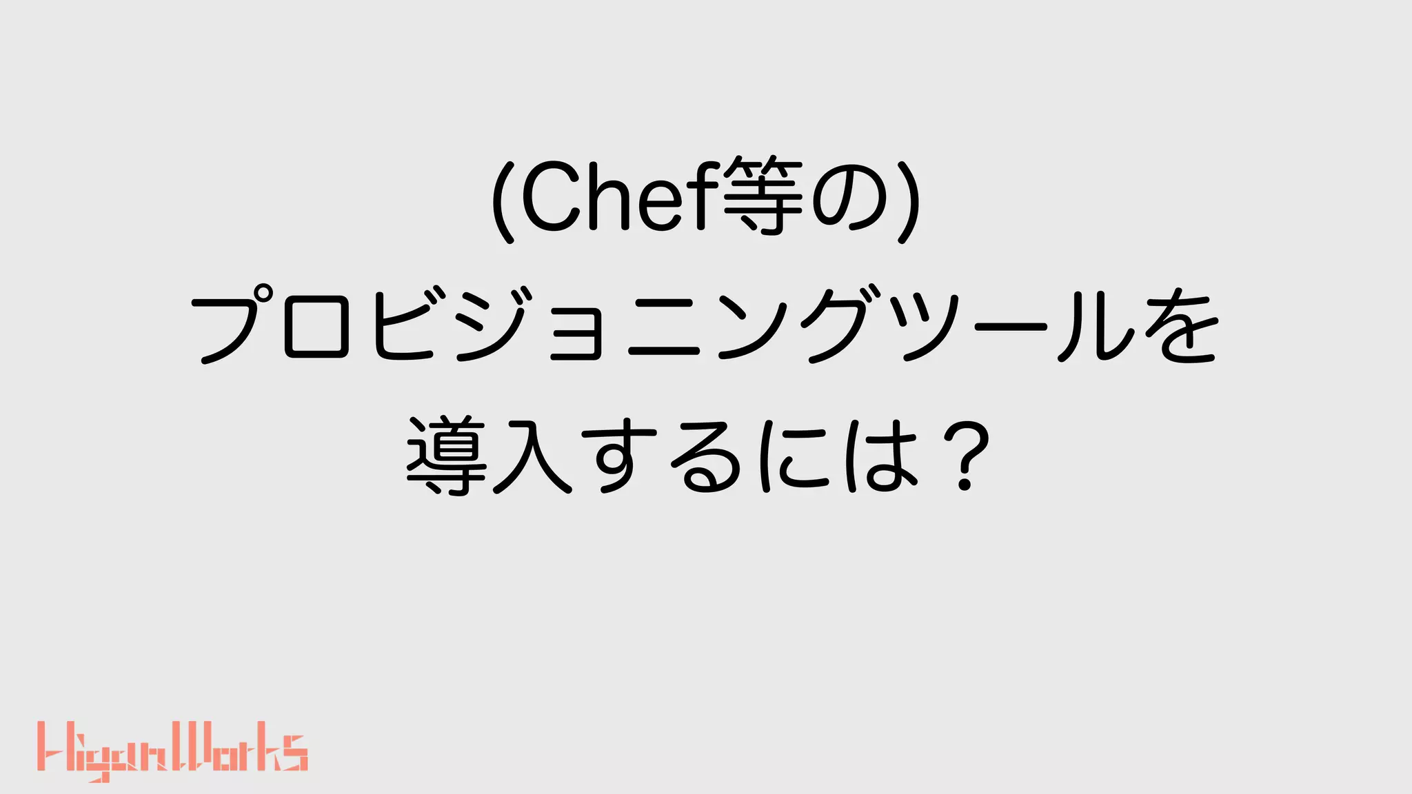 (Chef等の)
プロビジョニングツールを
導入するには？
 