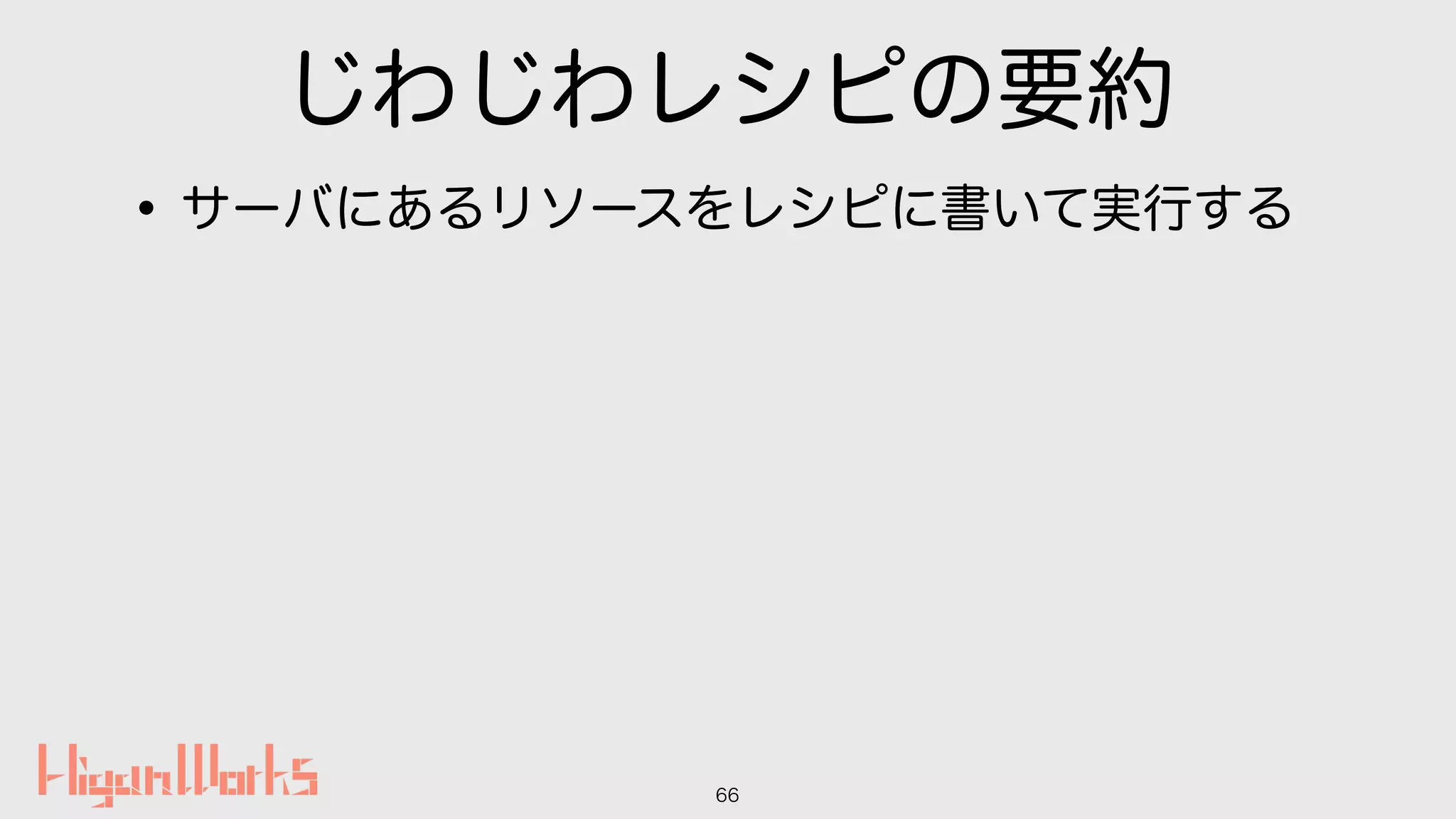 じわじわレシピの要約
•サーバにあるリソースをレシピに書いて実行する
66
 
