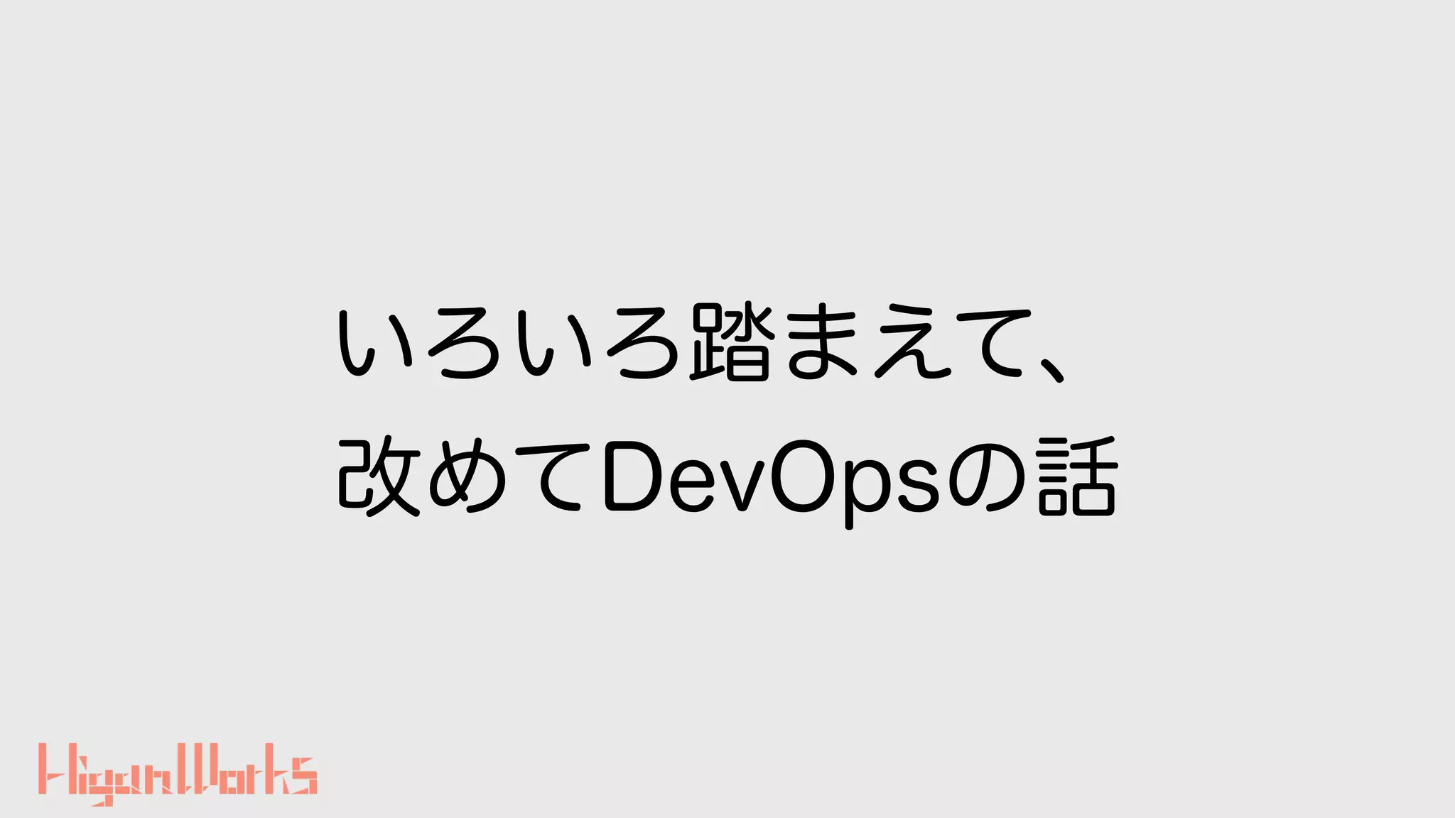 いろいろ踏まえて、
改めてDevOpsの話
 