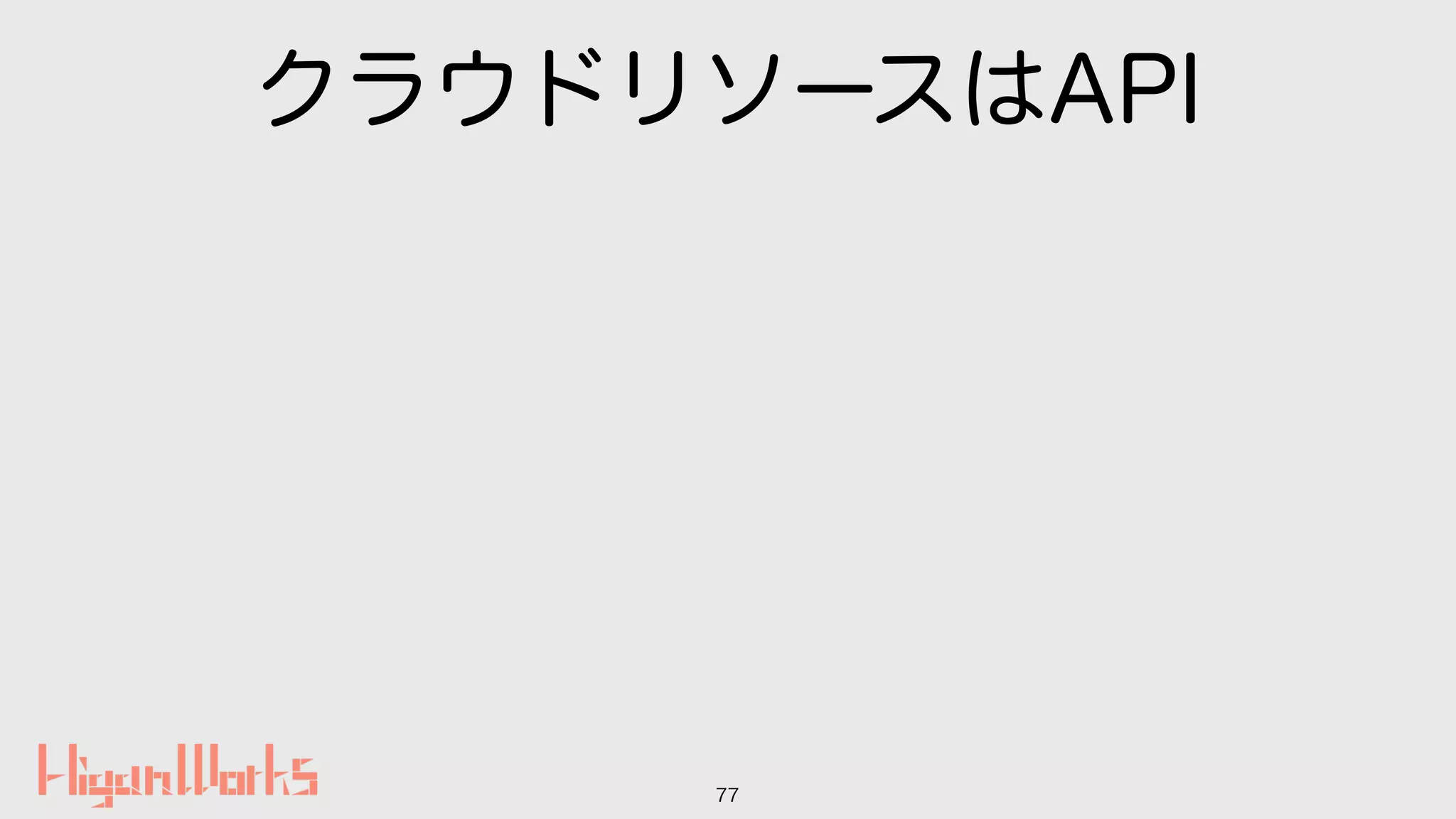 クラウドリソースはAPI
77
 