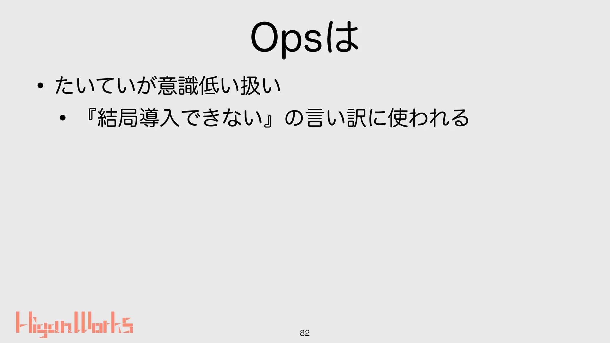 Opsは
•たいていが意識低い扱い
•『結局導入できない』の言い訳に使われる
82
 