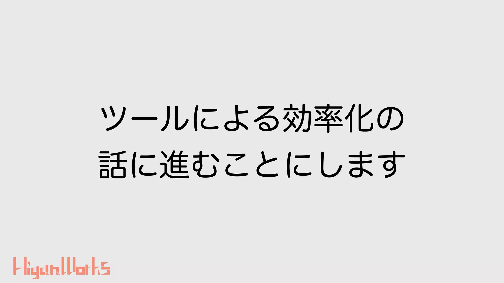 ツールによる効率化の
話に進むことにします
 