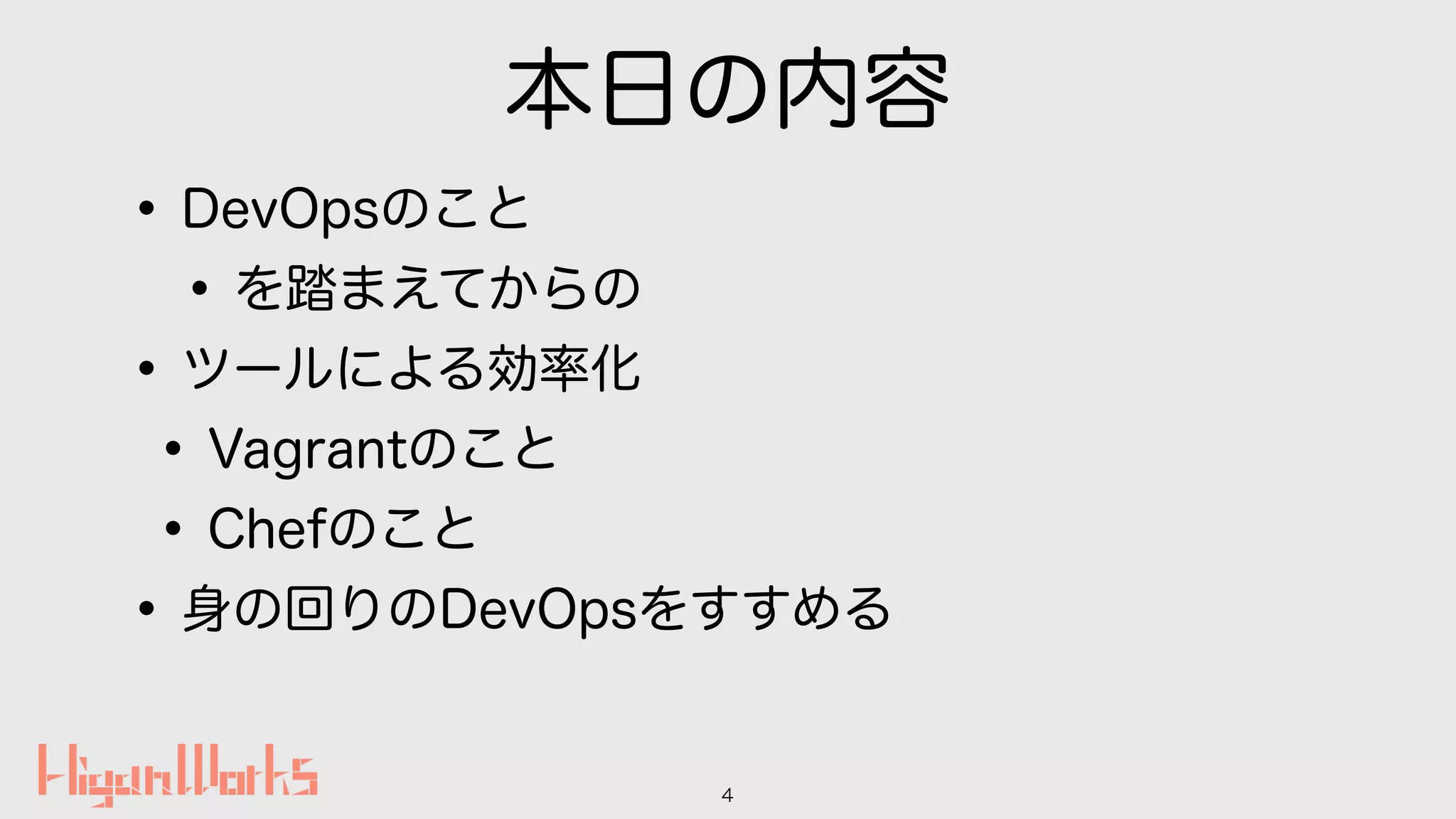 本日の内容
•DevOpsのこと
•を踏まえてからの
•ツールによる効率化
•Vagrantのこと
•Chefのこと
•身の回りのDevOpsをすすめる
4
 