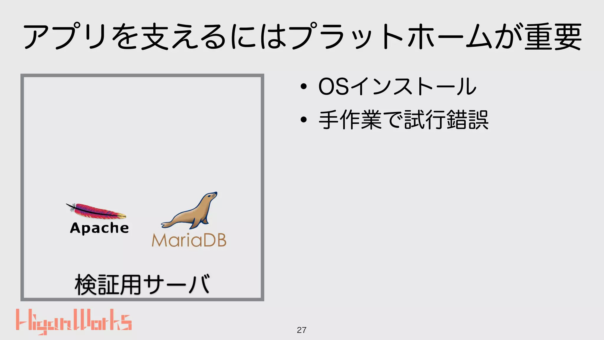 アプリを支えるにはプラットホームが重要
•OSインストール
•手作業で試行錯誤
27
検証用サーバ
 