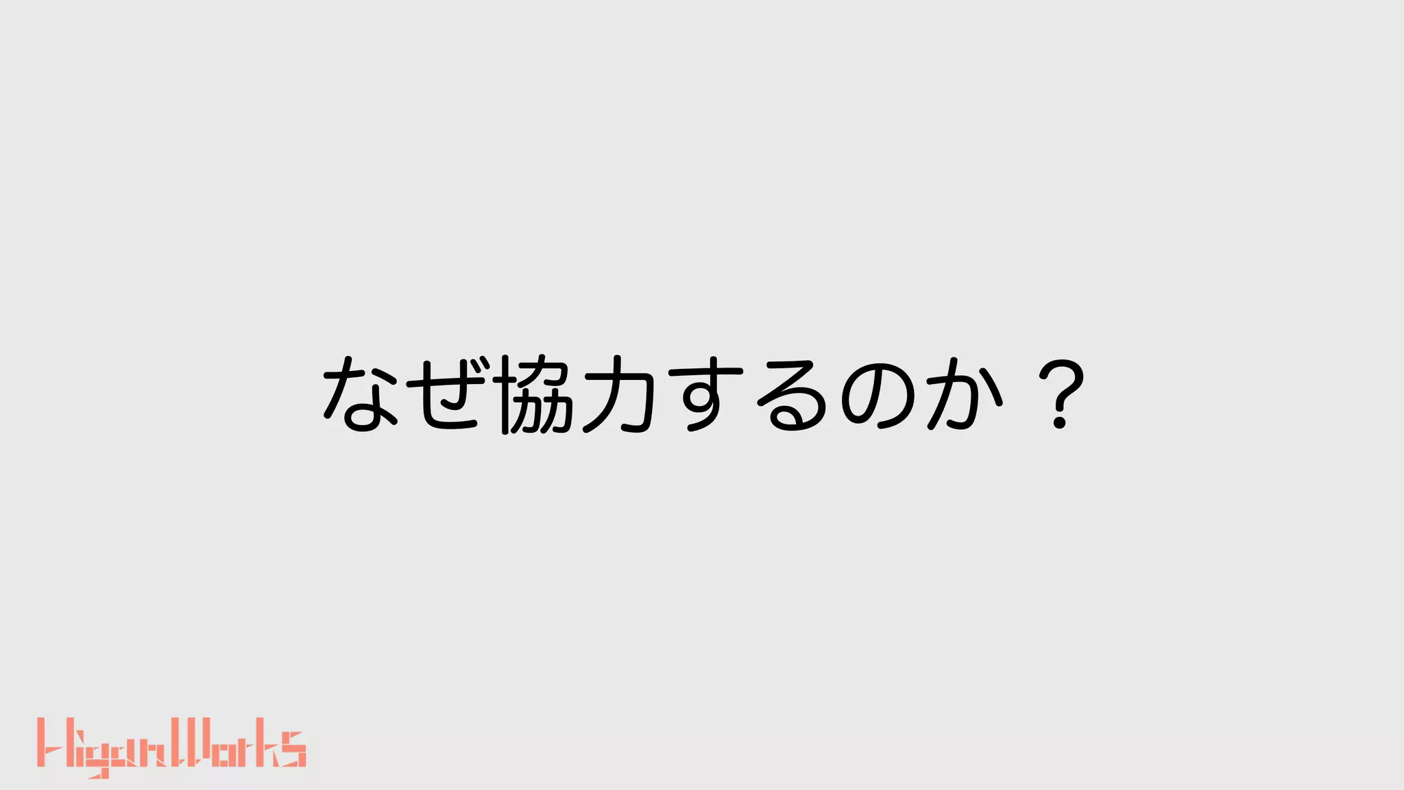 なぜ協力するのか ?
 