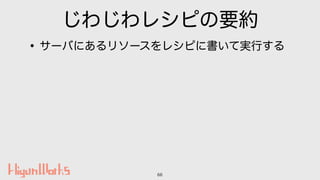 じわじわレシピの要約
•サーバにあるリソースをレシピに書いて実行する
66
 