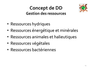 Concept de DD
Gestion des ressources
• Ressources hydriques
• Ressources énergétique et minérales
• Ressources animales et halieutiques
• Ressources végétales
• Ressources bactériennes
13
 