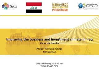Improving the business and investment climate in Iraq
Klaus Hachmeier
Project Working Group
Introduction
Date:16 February 2015, 10:30h
Venue: OECD, Paris
 