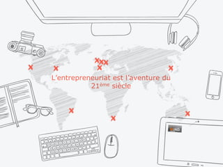 L’entrepreneuriat est l’aventure du
21ème siècle
 