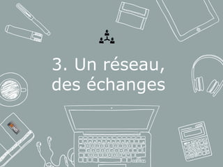 3. Un réseau,
des échanges
 