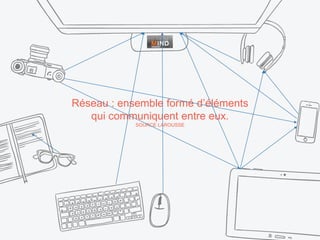 Réseau : ensemble formé d’éléments
qui communiquent entre eux.
SOURCE LAROUSSE
 