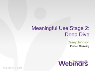 This event is live as of XYZ
Meaningful Use Stage 2:
Deep Dive
Casey Johnson
Product Marketing
 