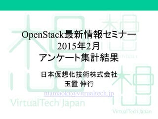 OpenStack最新情報セミナー
2015年2月
アンケート集計結果
日本仮想化技術株式会社
玉置 伸行
ntamaoki@vitrualtech.jp
 