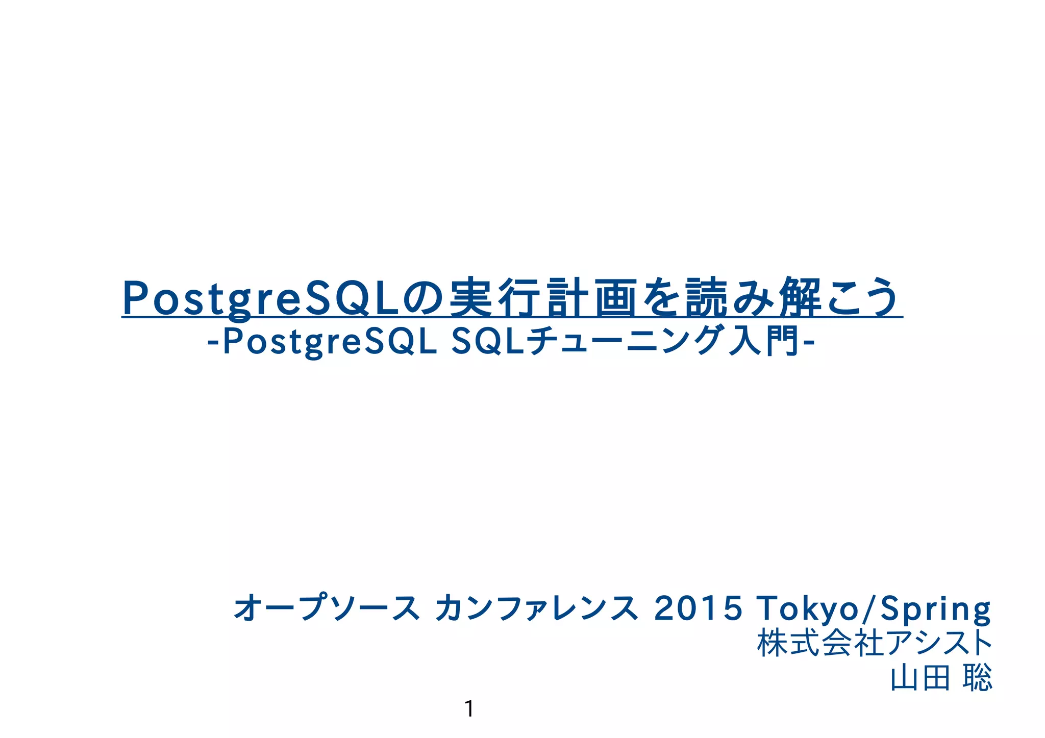 1 やまそふと PostgreSQLの実行計画を読み解こう -PostgreSQL SQLチューニング入門- オープソース カンファレンス 2015 Tokyo/Spring 株式会社アシスト 山田 聡 