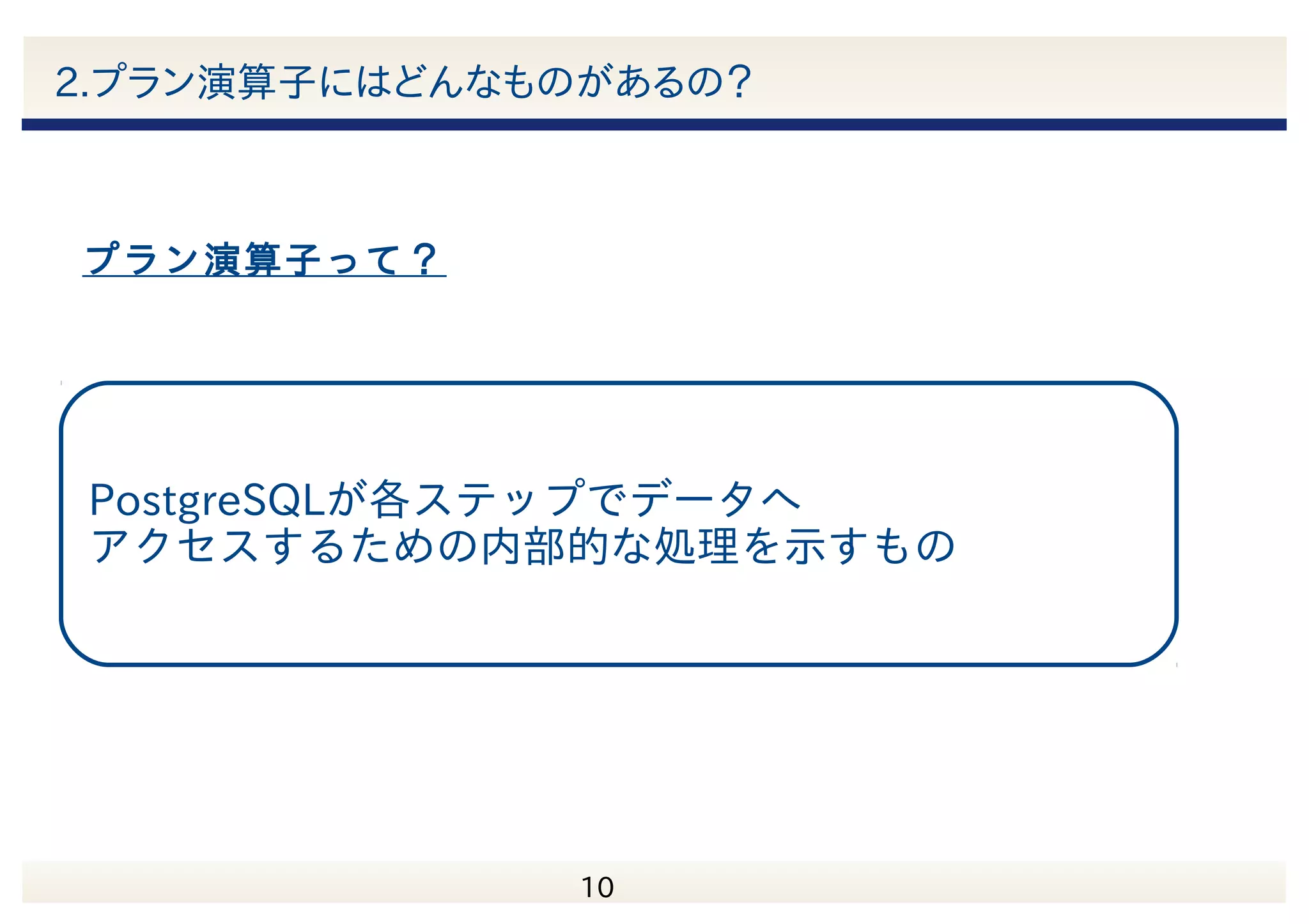 　 10 アジェンダ 1.実行計画って何？ 2.プラン演算子にはどんなものがあるの？ 3.どうやって実行計画を作ってるの？ 4.切り札！EXPLAIN 5.問題を解決してみよう！ 6.まとめ 