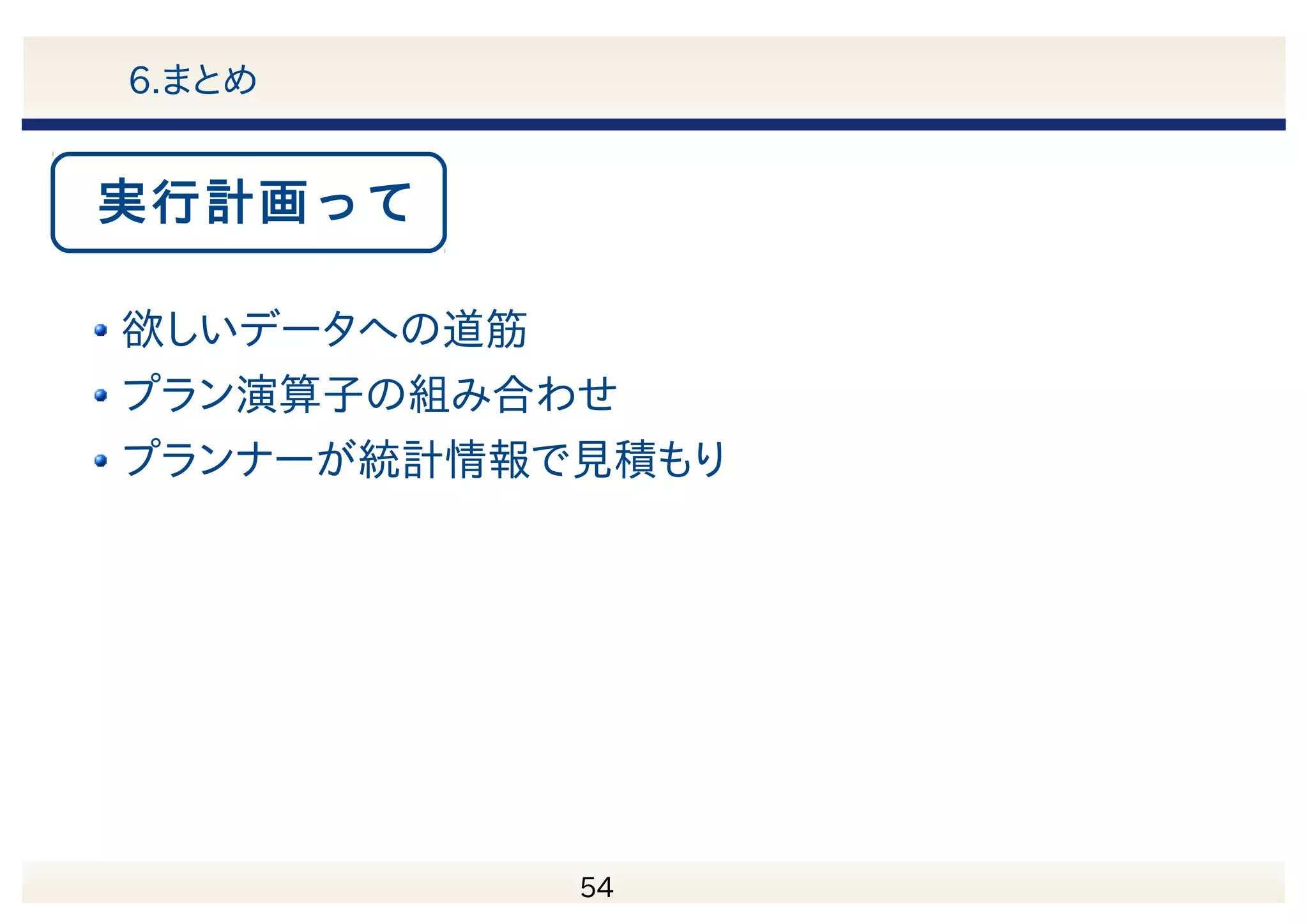 　 55 6.まとめ 欲しいデータへの道筋 プラン演算子の組み合わせ プランナーが統計情報で見積もり 実行計画って 