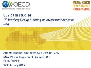 SEZ case studies
7th Working Group Meeting on Investment Zones in
Iraq
Anders Jönsson, Southeast Asia Division, GRS
Mike Pfister, Investment Division, DAF
Paris, France
17 February 2015
 