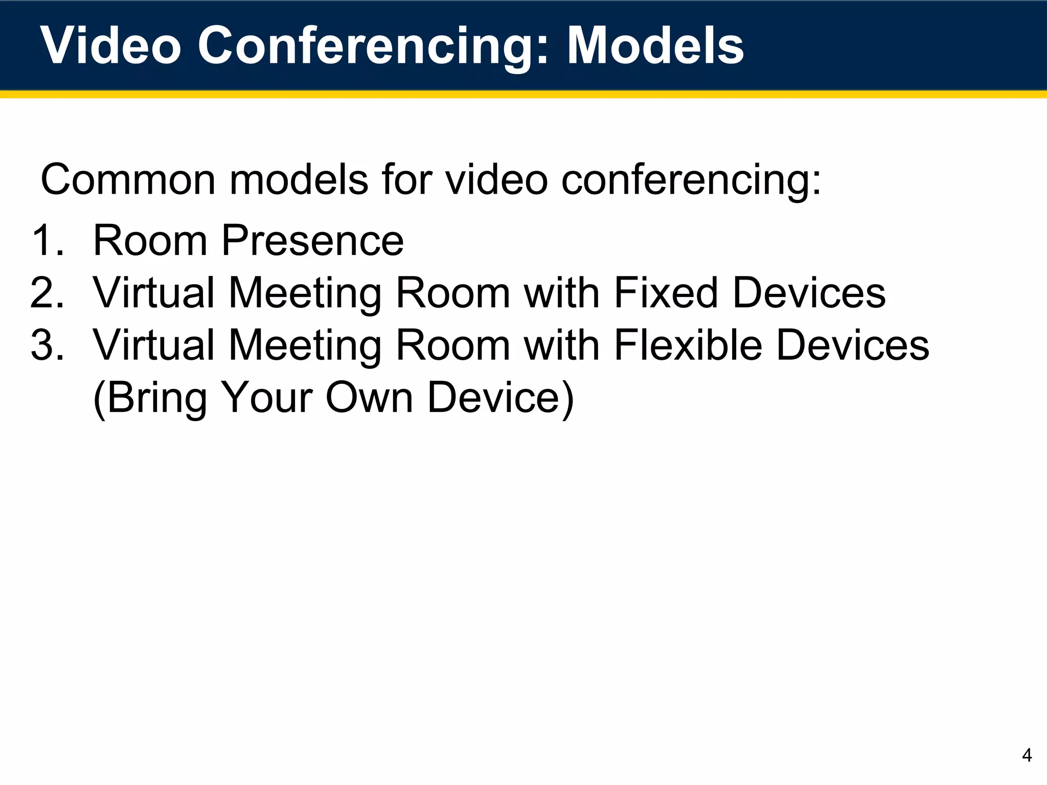 Video Conferencing: Models
4
Common models for video conferencing:
1. Room Presence
2. Virtual Meeting Room with Fixed Devices
3. Virtual Meeting Room with Flexible Devices
(Bring Your Own Device)
 