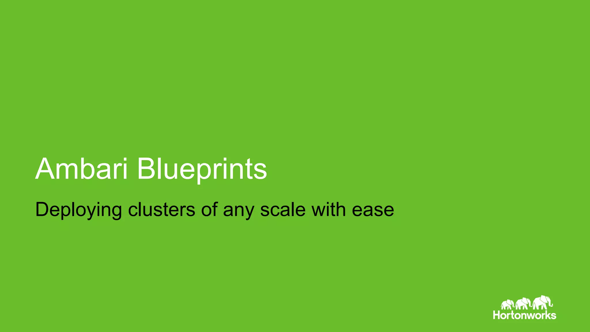 Deploying clusters of any scale with ease
Ambari Blueprints
 