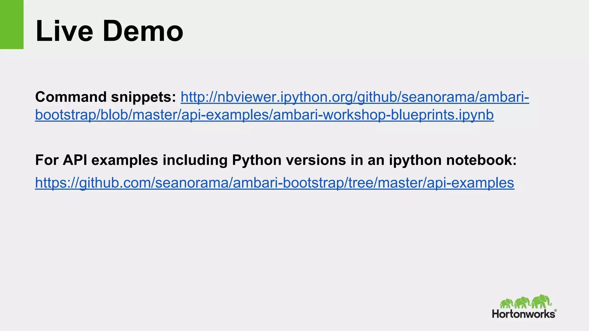 Live Demo
Command snippets: http://nbviewer.ipython.org/github/seanorama/ambari-
bootstrap/blob/master/api-examples/ambari-workshop-blueprints.ipynb
For API examples including Python versions in an ipython notebook:
https://github.com/seanorama/ambari-bootstrap/tree/master/api-examples
 