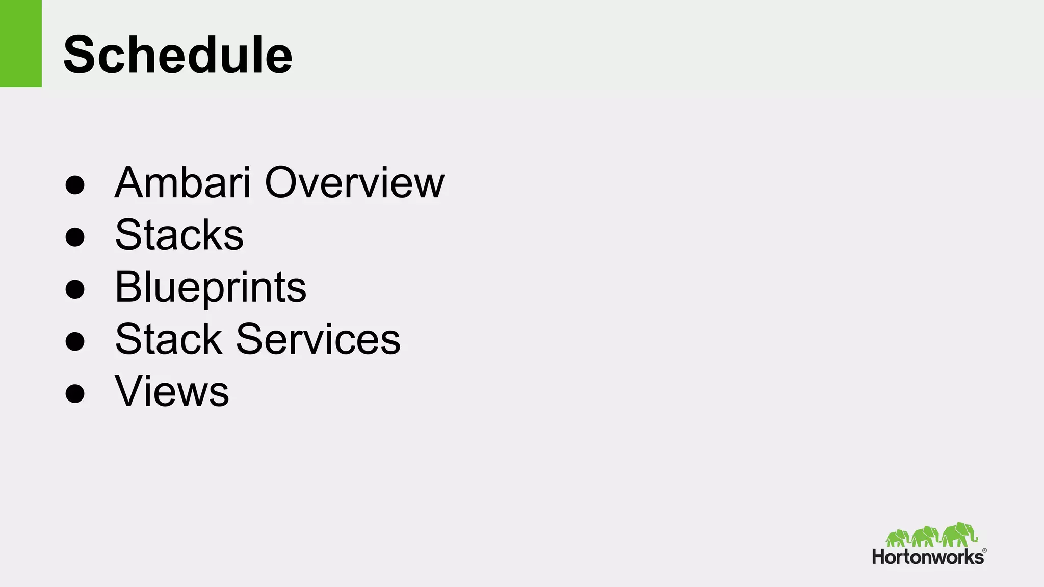 Schedule
● Ambari Overview
● Stacks
● Blueprints
● Stack Services
● Views
 