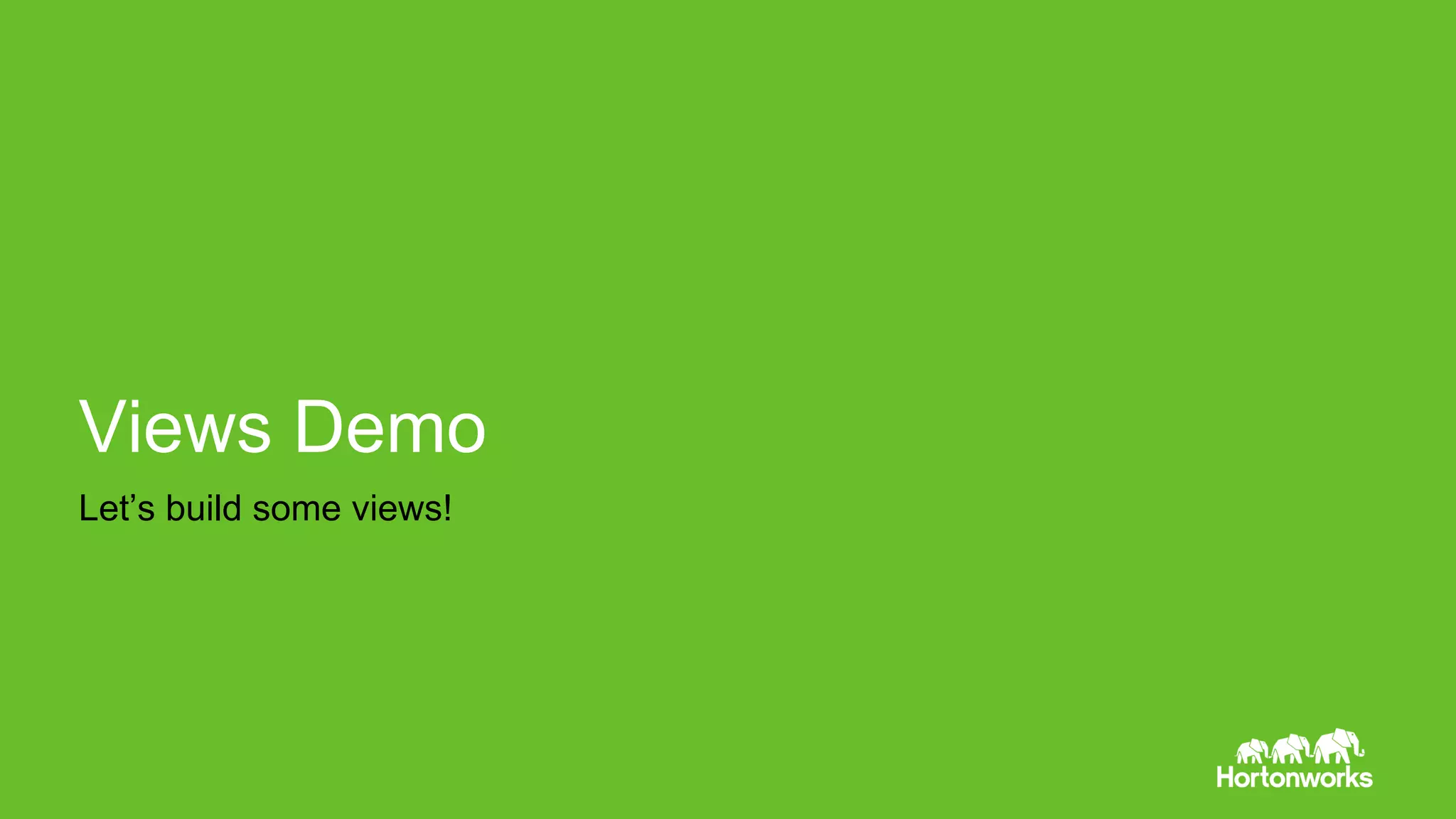 Page 51 © Hortonworks Inc. 2011 – 2014. All Rights Reserved
Views Demo
Let’s build some views!
 