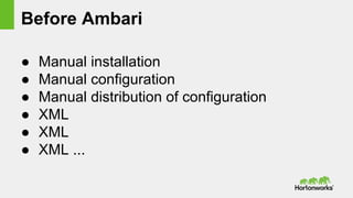 Before Ambari
● Manual installation
● Manual configuration
● Manual distribution of configuration
● XML
● XML
● XML ...
 