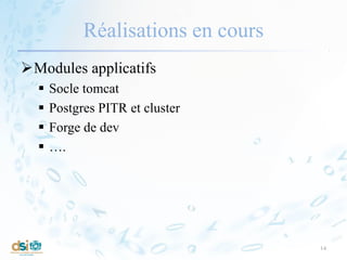 Réalisations en cours
Modules applicatifs
 Socle tomcat
 Postgres PITR et cluster
 Forge de dev
 ….
14
 
