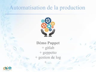 Automatisation de la production
Démo Puppet
+ gitlab
+ geppetto
+ gestion de log
+ …
 