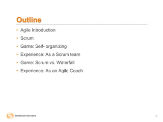 Outline
• Agile Introduction
• Scrum
• Game: Self- organizing
• Experience: As a Scrum team
• Game: Scrum vs. Waterfall
• Experience: As an Agile Coach
4
 