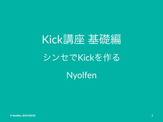 Kick講座%基礎編
シンセでKickを作る
Nyolfen
©"Nyolfen,"2015/03/01 1
 