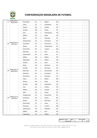203 21ª Fluminense RJ x Atlético MG Maracanã Rio de Janeiro
204 21ª Vasco RJ x Figueirense SC São Januário Rio de Janeiro
205 21ª Grêmio RS x Coritiba PR Arena do Grêmio Porto Alegre
206 21ª Cruzeiro MG x Santos SP Mineirão Belo Horizonte
207 21ª Avaí SC x Internacional RS Ressacada Florianópolis
208 21ª Atlético PR x Goiás GO Arena da Baixada Curitiba
209 21ª Sport PE x Flamengo RJ Ilha do Retiro Recife
210 21ª Chapecoense SC x Corinthians SP Arena Condá Chapecó
211 22ª Corinthians SP x Fluminense RJ Arena Corinthians São Paulo
212 22ª Santos SP x Chapecoense SC Vila Belmiro São Paulo
213 22ª Ponte Preta SP x Cruzeiro MG Moisés Lucarelli Campinas
214 22ª Flamengo RJ x Avaí SC Maracanã Rio de Janeiro
215 22ª Internacional RS x Vasco RJ Beira-Rio Porto Alegre
216 22ª Atlético MG x Atlético PR Independência Belo Horizonte
217 22ª Figueirense SC x Grêmio RS Orlando Scarpelli Florianópolis
218 22ª Coritiba PR x Sport PE Couto Pereira Curitiba
219 22ª Goiás GO x Palmeiras SP Serra Dourada Goiânia
220 22ª Joinville SC x São Paulo SP Arena Joinville Joinville
221 23ª São Paulo SP x Internacional RS Morumbi São Paulo
222 23ª Palmeiras SP x Corinthians SP Allianz Parque São Paulo
223 23ª Fluminense RJ x Flamengo RJ Maracanã Rio de Janeiro
224 23ª Vasco RJ x Atlético MG São Januário Rio de Janeiro
225 23ª Grêmio RS x Goiás GO Arena do Grêmio Porto Alegre
226 23ª Cruzeiro MG x Figueirense SC Mineirão Belo Horizonte
227 23ª Avaí SC x Coritiba PR Ressacada Florianópolis
228 23ª Atlético PR x Joinville SC Arena da Baixada Curitiba
229 23ª Sport PE x Santos SP Ilha do Retiro Recife
230 23ª Chapecoense SC x Ponte Preta SP Arena Condá Chapecó
231 24ª Corinthians SP x Grêmio RS Arena Corinthians São Paulo
232 24ª Santos SP x São Paulo SP Vila Belmiro São Paulo
233 24ª Ponte Preta SP x Vasco RJ Moisés Lucarelli Campinas
234 24ª Flamengo RJ x Cruzeiro MG Maracanã Rio de Janeiro
235 24ª Internacional RS x Palmeiras SP Beira-Rio Porto Alegre
236 24ª Atlético MG x Avaí SC Independência Belo Horizonte
237 24ª Figueirense SC x Atlético PR Orlando Scarpelli Florianópolis
EMISSAO DATA REV. DATA PÁG
02/03/2015
29/08 (sáb) ou
30/08 (dom)
CONFEDERAÇÃO BRASILEIRA DE FUTEBOL
07/12
09/09 (qua) ou
10/09 (qui)
02/09 (qua) ou
03/09 (qui)
05/09 (sáb) ou
06/09 (dom)
Avenida Luiz Carlos Prestes, 130 • Barra da Tijuca • Rio de Janeiro • Brasil • CEP 22.775 - 055
Tel: 00 55 (21) 3572 1900 • Fax: 00 55 (21) 3572 1990 • cbf@cbf.com.br
30
 