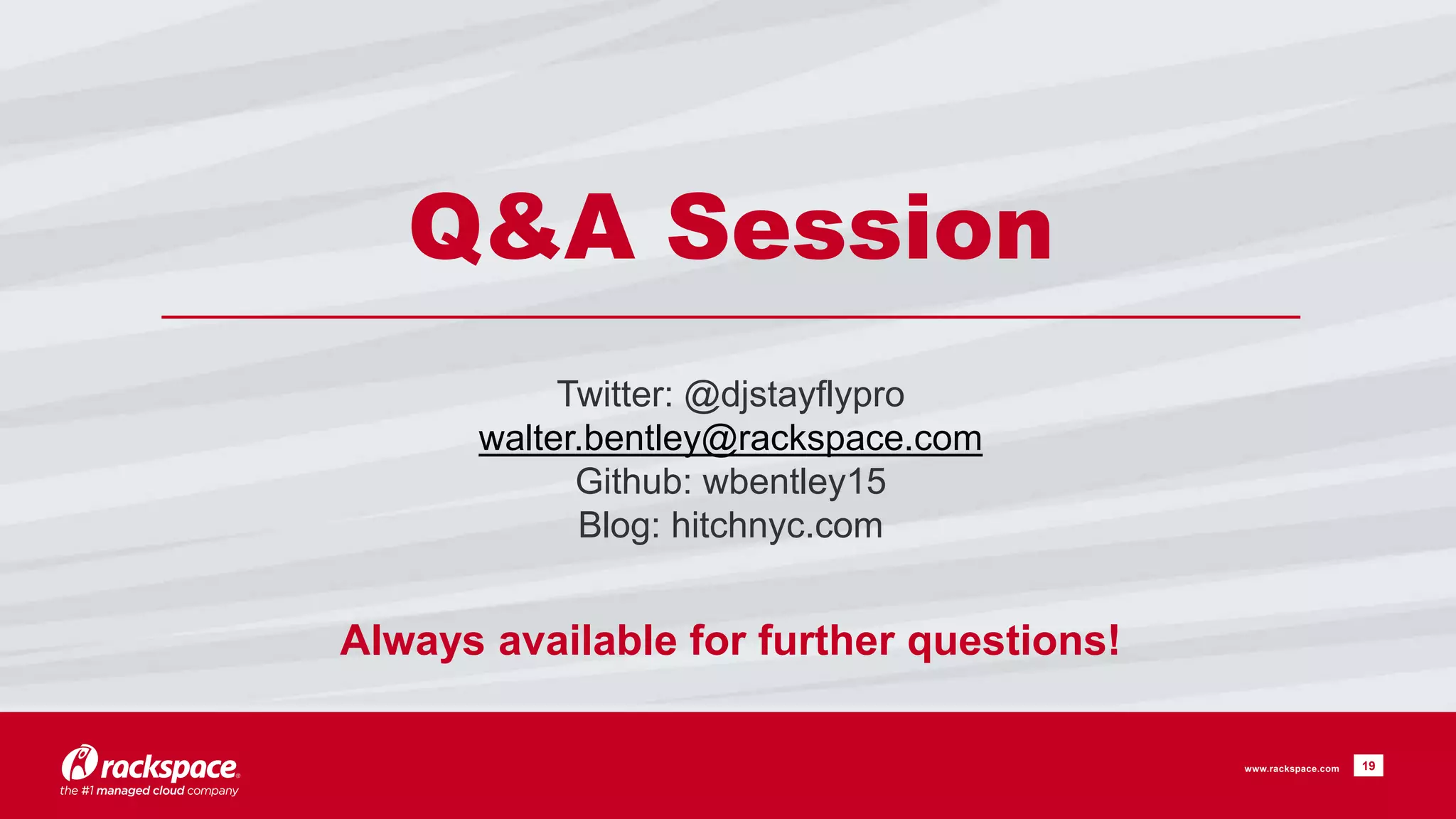 19
Q&A Session
www.rackspace.com
Twitter: @djstayflypro
walter.bentley@rackspace.com
Github: wbentley15
Blog: hitchnyc.com
Always available for further questions!
 