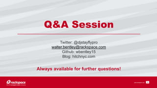 19
Q&A Session
www.rackspace.com
Twitter: @djstayflypro
walter.bentley@rackspace.com
Github: wbentley15
Blog: hitchnyc.com
Always available for further questions!
 
